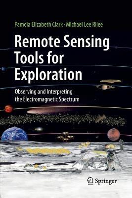 Remote Sensing Tools for Exploration: Observing and Interpreting the Electromagnetic Spectrum - Pamela Elizabeth Clark,Michael Lee Rilee - cover