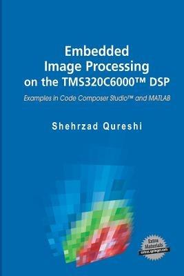 Embedded Image Processing on the TMS320C6000™ DSP: Examples in Code Composer Studio™ and MATLAB - Shehrzad Qureshi - cover