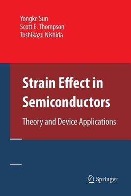 Strain Effect in Semiconductors: Theory and Device Applications - Yongke Sun,Scott E. Thompson,Toshikazu Nishida - cover