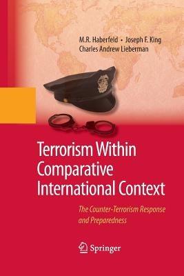 Terrorism Within Comparative International Context: The Counter-Terrorism Response and Preparedness - M.R. Haberfeld,Joseph F. King,Charles A. Lieberman - cover