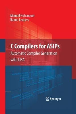 C Compilers for ASIPs: Automatic Compiler Generation with LISA - Manuel Hohenauer,Rainer Leupers - cover