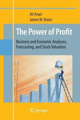 The Power of Profit: Business and Economic Analyses, Forecasting, and Stock Valuation - Ali Anari,James W. Kolari - cover