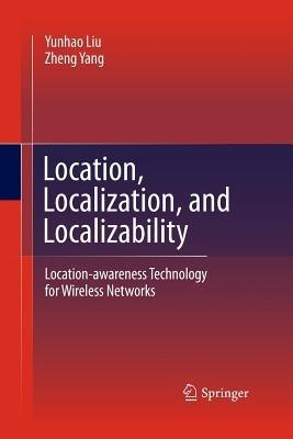 Location, Localization, and Localizability: Location-awareness Technology for Wireless Networks - Yunhao Liu,Zheng Yang - cover
