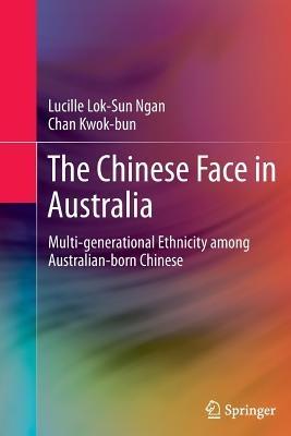 The Chinese Face in Australia: Multi-generational Ethnicity among Australian-born Chinese - Lucille Lok-Sun Ngan,Chan Kwok-bun - cover