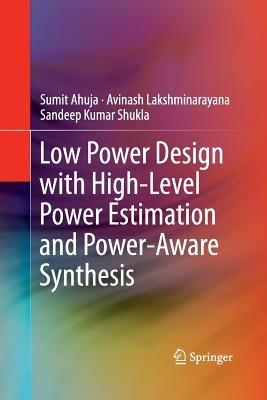 Low Power Design with High-Level Power Estimation and Power-Aware Synthesis - Sumit Ahuja,Avinash Lakshminarayana,Sandeep Kumar Shukla - cover