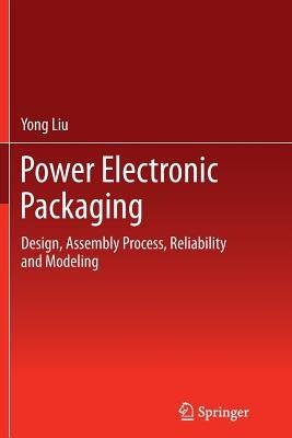 Power Electronic Packaging: Design, Assembly Process, Reliability and Modeling - Yong Liu - cover