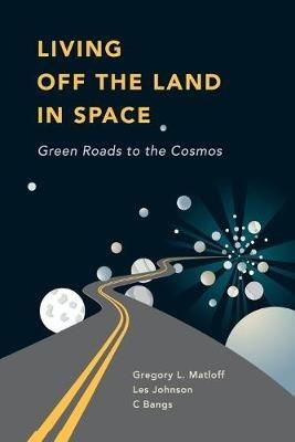 Living Off the Land in Space: Green Roads to the Cosmos - C Bangs,Greg Matloff,Les Johnson - cover