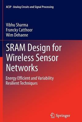 SRAM Design for Wireless Sensor Networks: Energy Efficient and Variability Resilient Techniques - Vibhu Sharma,Francky Catthoor,Wim Dehaene - cover