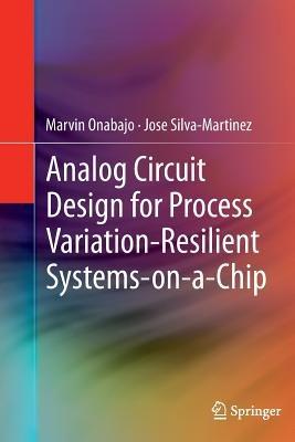 Analog Circuit Design for Process Variation-Resilient Systems-on-a-Chip - Marvin Onabajo,Jose Silva-Martinez - cover