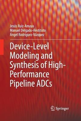 Device-Level Modeling and Synthesis of High-Performance Pipeline ADCs - Jesús Ruiz-Amaya,Manuel Delgado-Restituto,Ángel Rodríguez-Vázquez - cover