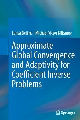 Approximate Global Convergence and Adaptivity for Coefficient Inverse Problems - Larisa Beilina,Michael Victor Klibanov - cover