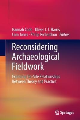 Reconsidering Archaeological Fieldwork: Exploring On-Site Relationships Between Theory and Practice - cover