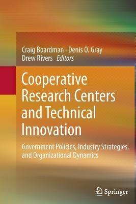 Cooperative Research Centers and Technical Innovation: Government Policies, Industry Strategies, and Organizational Dynamics - cover