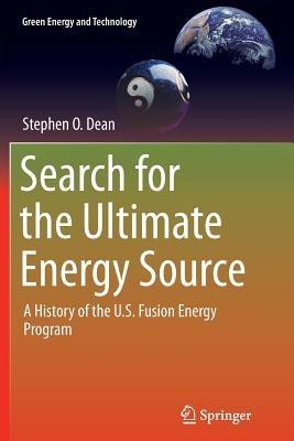 Search for the Ultimate Energy Source: A History of the U.S. Fusion Energy Program - Stephen O. Dean - cover
