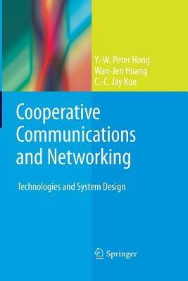 Cooperative Communications and Networking: Technologies and System Design - Y.-W. Peter Hong,Wan-Jen Huang,C.-C. Jay Kuo - cover