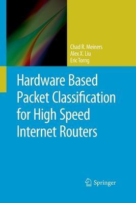 Hardware Based Packet Classification for High Speed Internet Routers - Chad R. Meiners,Alex X. Liu,Eric Torng - cover