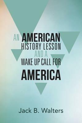 An American History Lesson and a Wake Up Call for America - Jack B Walters - cover