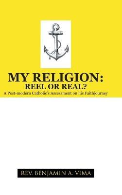 My Religion: REEL OR REAL?: A Post-modern Catholic's Assessment on his Faithjourney - REV. BENJAMIN A. VIMA - cover
