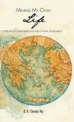 Mining My Own Life: This Much I Remember and This Is How I Remember It - K B Chandra Raj - cover