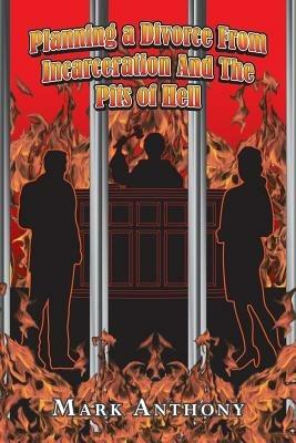 Planning a Divorce from Incarceration and the Pits of Hell - Mark Anthony - cover