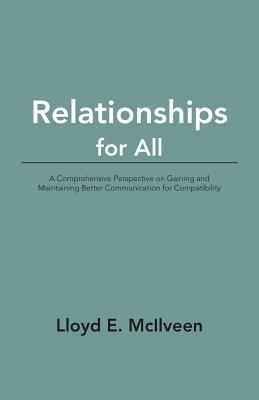 Relationships for All: A Comprehensive Perspective on Gaining and Maintaining Better Communication for Compatibility - Lloyd E McIlveen - cover