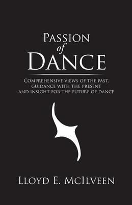 Passion of Dance: Comprehensive Views of the Past, Guidance with the Present and Insight for the Future of Dance - Lloyd E McIlveen - cover