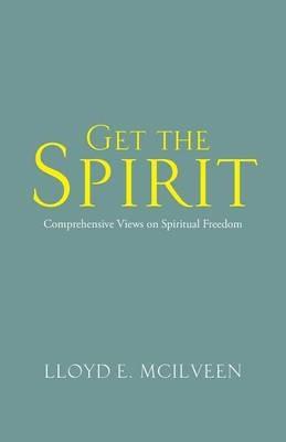 Get the Spirit: Comprehensive Views on Spiritual Freedom - Lloyd E McIlveen - cover