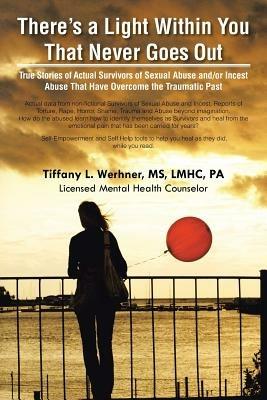 There's a Light Within You That Never Goes Out: True Stories of Actual Survivors of Sexual Abuse and/or Incest Abuse That Have Overcome the Traumatic Past - Lmhc Werhner - cover