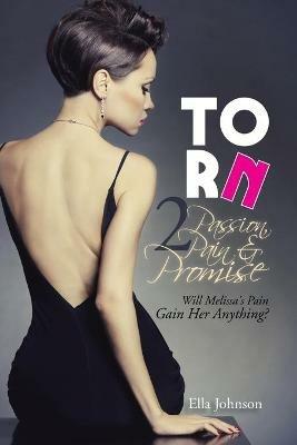 Torn 2: Passion, Pain & Promise: Will Melissa's Pain Gain Her Anything? - Ella Johnson - cover