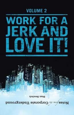 Notes from the Corporate Underground: Volume II: Work for a Jerk and Love It! - Stan Sewitch - cover