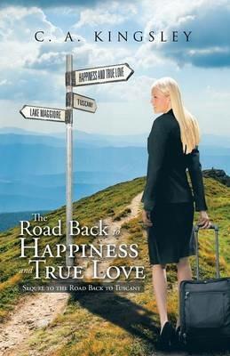 The Road Back to Happiness and True Love: Sequel to the Road Back to Tuscany - C a Kingsley - cover