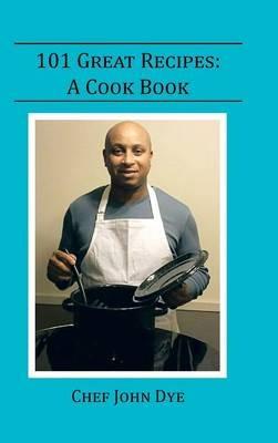 101 Great Recipes: A Cook Book - Chef John Dye - cover