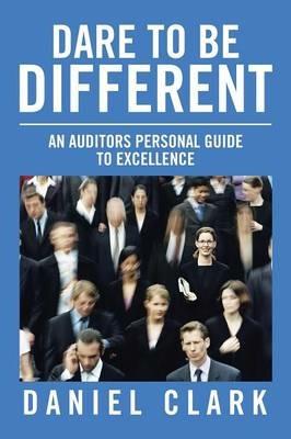 Dare to Be Different: An Auditors Personal Guide to Excellence - Daniel Clark - cover