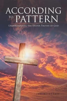 According to Pattern: Understanding the Deeper Truths of God - Jay R Leach - cover