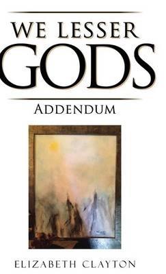 We Lesser Gods Addendum - Elizabeth Clayton - cover