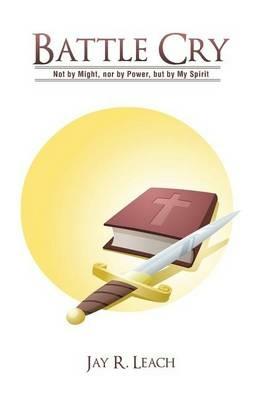 Battle Cry: Not by Might, Nor by Power, But by My Spirit - Jay R Leach - cover