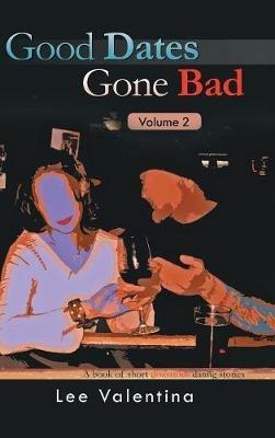 Good Dates Gone Bad: Volume 2: Another book of short disastrous dating stories - Lee Valentina - cover
