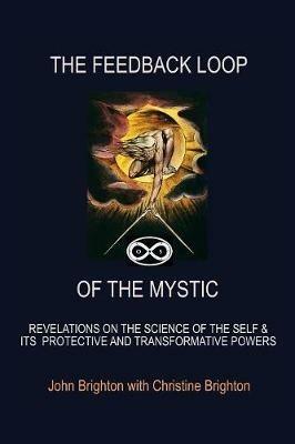 The Feedback Loop of the Mystic: Revelations on the Science of the Self & Its Protective and Transformative Powers - John Brighton - cover