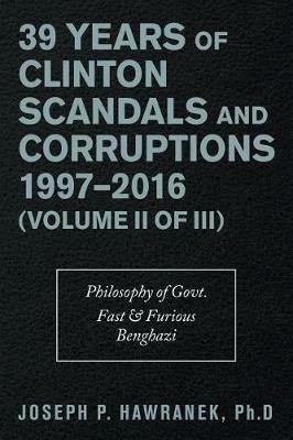 39 Years of Clinton Scandals and Corruptions 1997-2016 (Volume Ii of Iii): Philosophy of Govt. Fast & Furious Benghazi - Joseph P Hawranek - cover