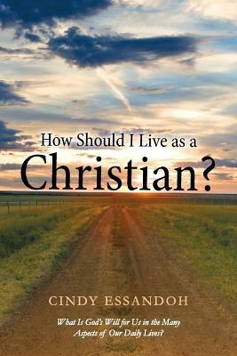 How Should I Live as a Christian?: What Is God's Will for Us in the Many Aspects of Our Daily Lives? - Cindy Essandoh - cover