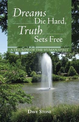 Dreams Die Hard, Truth Sets Free: A Triumph of the Human Spirit - Dave Stone - cover
