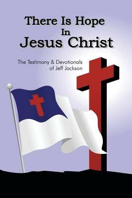 There Is Hope in Jesus Christ: The Testimony and Devotionals of Jeff Jackson - Jeff Jackson - cover