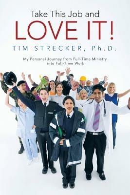 Take This Job and Love It!: My Personal Journey from Full-Time Ministry Into Full-Time Work - Tim Strecker Ph D - cover