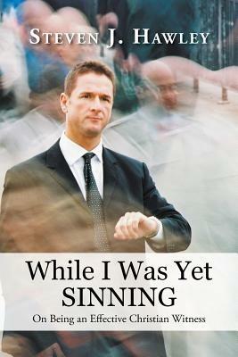While I Was Yet Sinning: On Being an Effective Christian Witness - Steven J Hawley - cover