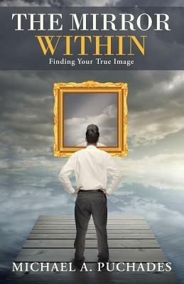 The Mirror Within: Finding Your True Image - Michael a Puchades - cover