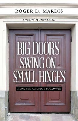 Big Doors Swing on Small Hinges: A Little Word Can Make a Big Difference - Roger D Mardis - cover