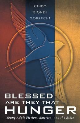 Blessed Are They That Hunger: Young Adult Fiction, America, and the Bible - Cindy Biondi Gobrecht - cover