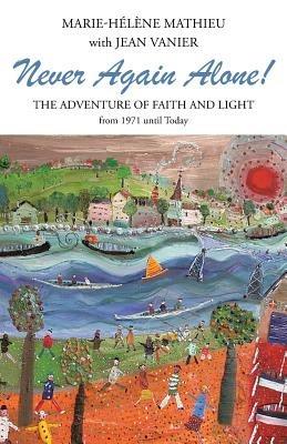 Never Again Alone!: The Adventure of Faith and Light from 1971 Until Today - Marie-Helene Mathieu,Jean Vanier - cover