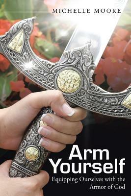 Arm Yourself: Equipping Ourselves with the Armor of God - Michelle Moore - cover