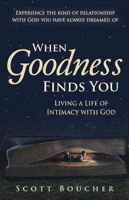 When Goodness Finds You: Living a Life of Intimacy with God - Scott Boucher - cover